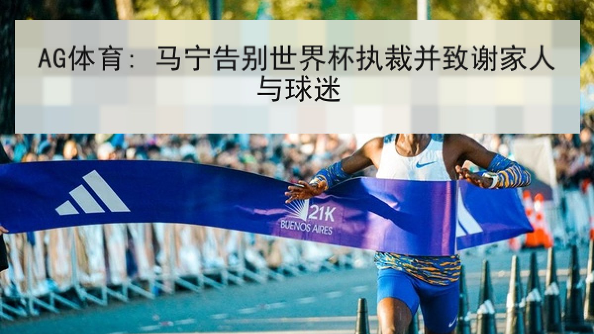 AG体育: 马宁告别世界杯执裁并致谢家人与球迷