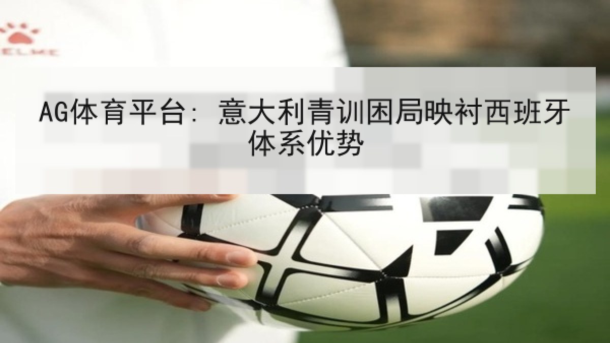 AG体育平台: 意大利青训困局映衬西班牙体系优势