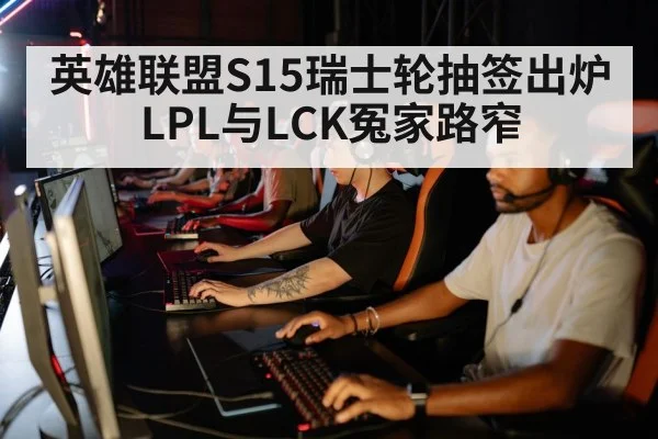 英雄联盟S15瑞士轮抽签出炉LPL与LCK冤家路窄