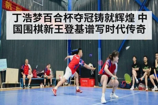 丁浩梦百合杯夺冠铸就辉煌 中国围棋新王登基谱写时代传奇